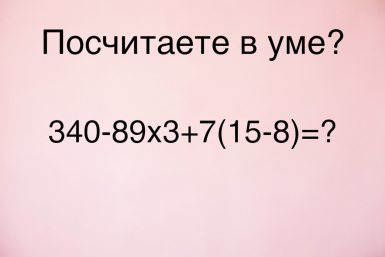 Вы с треском провалились бы на ЕГЭ, если не решите правильно коварный пример 340-89×3+7(15-8)=?